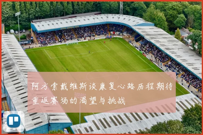阿方索戴维斯谈康复心路历程期待重返赛场的渴望与挑战