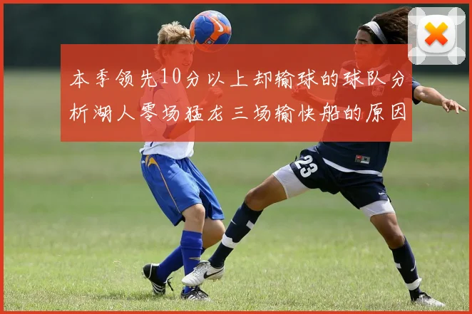 本季领先10分以上却输球的球队分析湖人零场猛龙三场输快船的原因