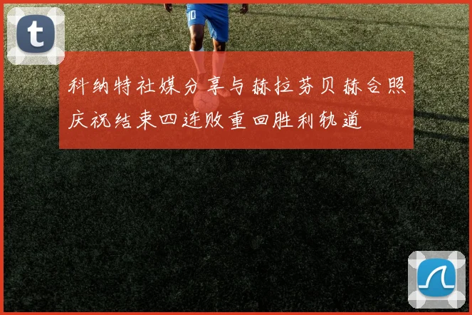 科纳特社媒分享与赫拉芬贝赫合照庆祝结束四连败重回胜利轨道