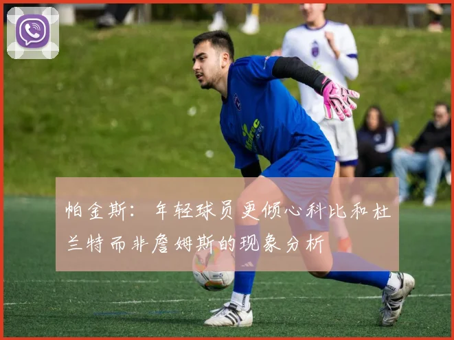 帕金斯：年轻球员更倾心科比和杜兰特而非詹姆斯的现象分析