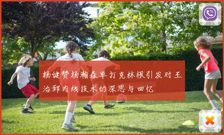 杨健赞杨瀚森单打克林根引发对王治郅内线技术的深思与回忆
