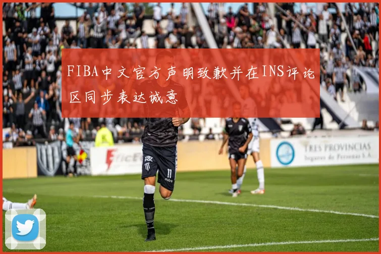 FIBA中文官方声明致歉并在INS评论区同步表达诚意