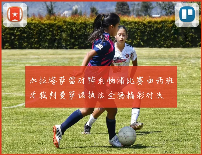 加拉塔萨雷对阵利物浦比赛由西班牙裁判曼萨诺执法全场精彩对决