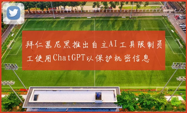 拜仁慕尼黑推出自主AI工具限制员工使用ChatGPT以保护机密信息