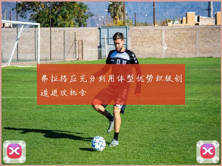 弗拉格应充分利用体型优势积极创造进攻机会