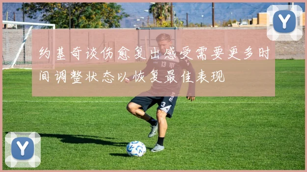 约基奇谈伤愈复出感受需要更多时间调整状态以恢复最佳表现